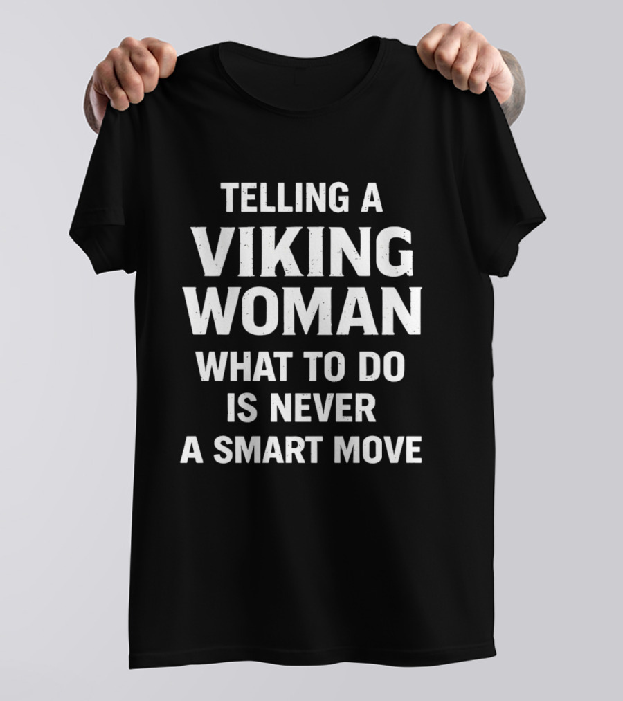 Telling A Viking Woman What To Do Is Never A Smart Move T-Shirt