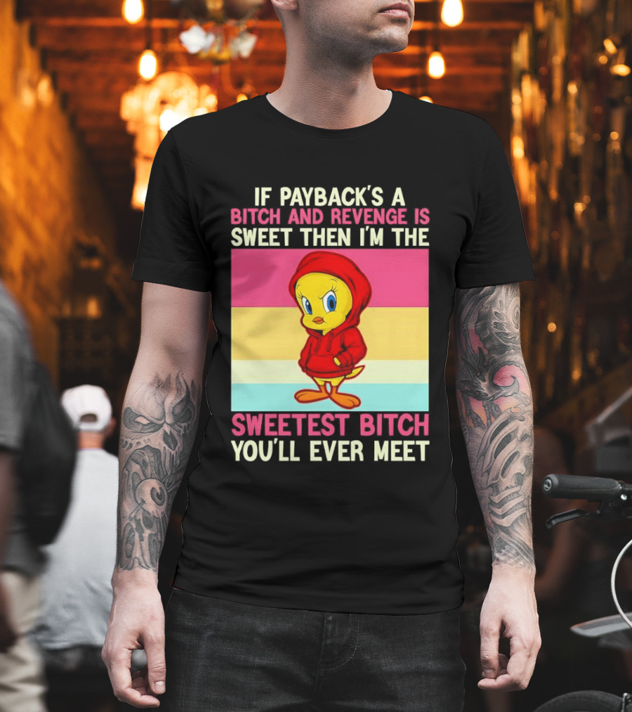 Tweety Bird If Payback's A Bitch And Revenge Is Sweet Then I'm The Sweetest Bitch You'll Ever Meet T-Shirt