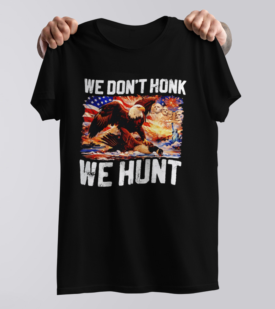 We Don't Honk We Hunt Eagle American Flag Mount Rushmore Statue Of Liberty T-Shirt
