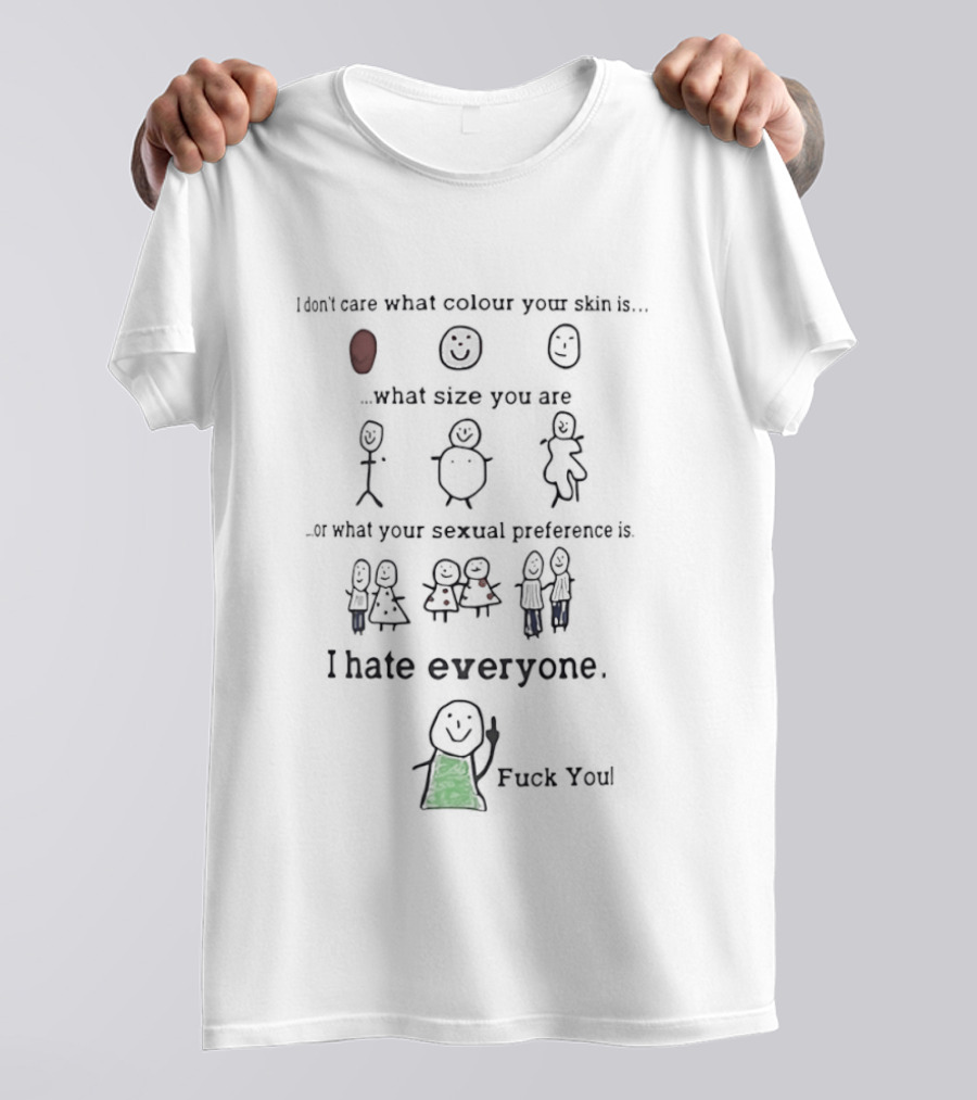 I Don't Care What Colour Your Skin Is What Size You Are Or What Your Sexual Preference I Hate Everyone Equally T-Shirt
