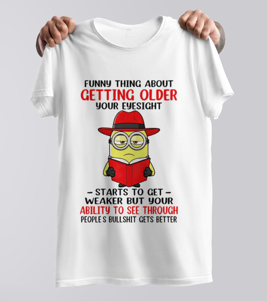 Funny Thing About Getting Older Your Eyesight Minion Ability To See Through Bullshit T-Shirt