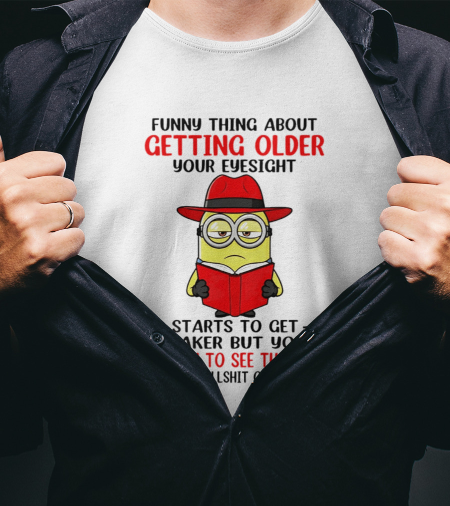 Funny Thing About Getting Older Your Eyesight Minion Ability To See Through Bullshit T-Shirt