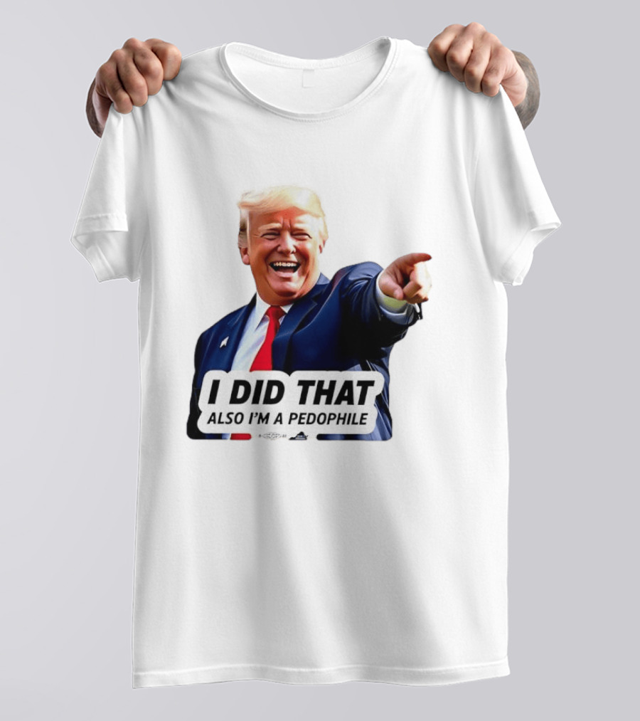 Trump Did That Also I’m A Pedophile T-Shirt