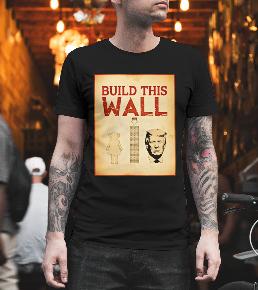 Build This Wall Anti Trump Political Satire T-Shirt