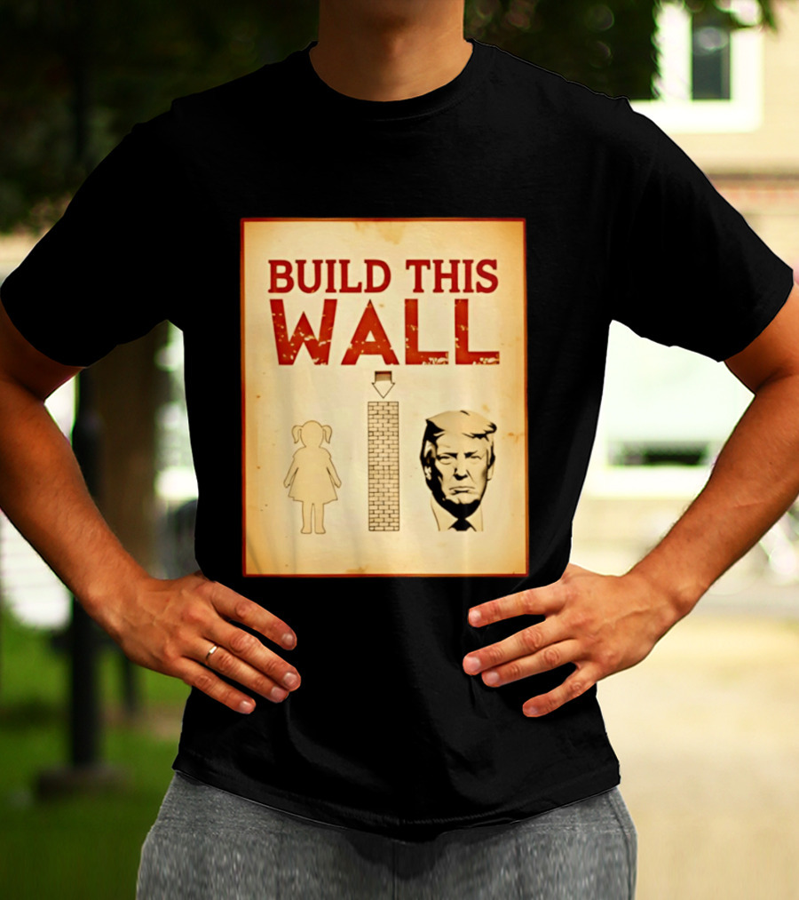 Build This Wall Anti Trump Political Satire T-Shirt