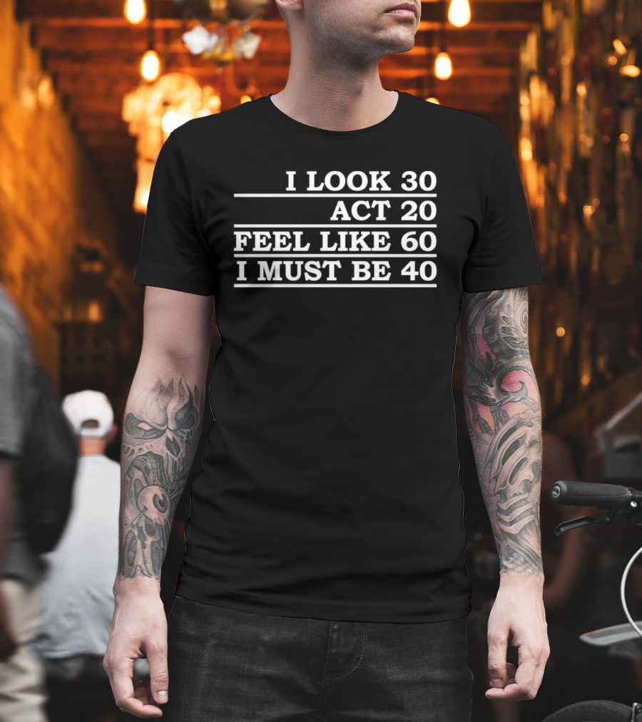 I Look 30 Act 20 Feel Like 60 I Must Be 40 Vintage Birthday Humor T-Shirt