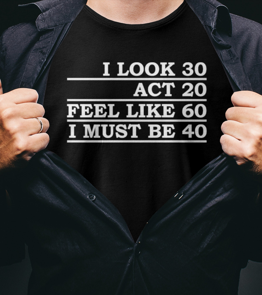 I Look 30 Act 20 Feel Like 60 I Must Be 40 Vintage Birthday Humor T-Shirt