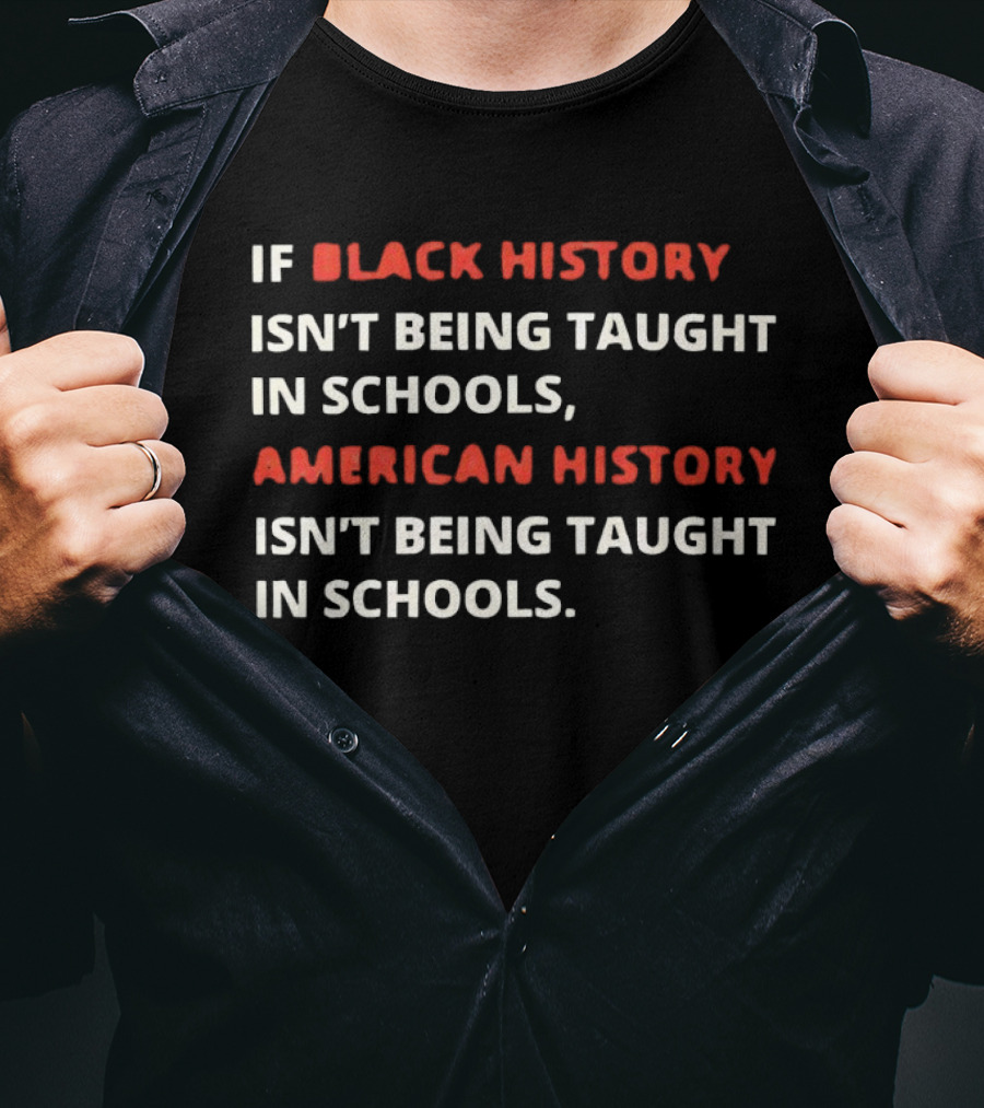 If Black History Isn't Being Taught In Schools American History Isn't Being Taught In Schools T-Shirt