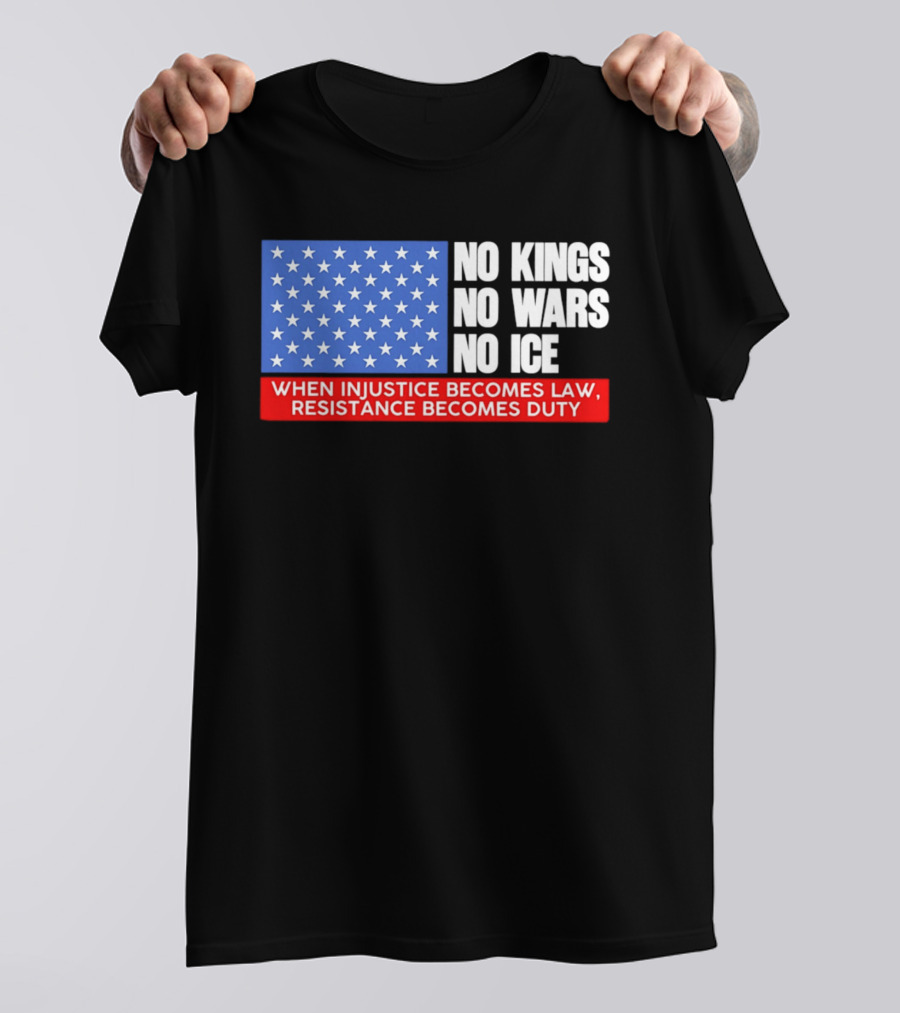 No Kings No Wars No ICE When Injustice Becomes Law Resistance Becomes Duty With Star Field T-Shirt