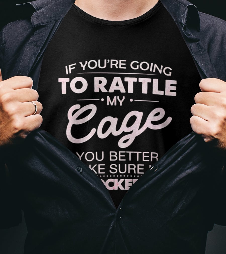 If You're Going To Rattle My Cage You Better Make Sure I'm Padlocked In It T-Shirt