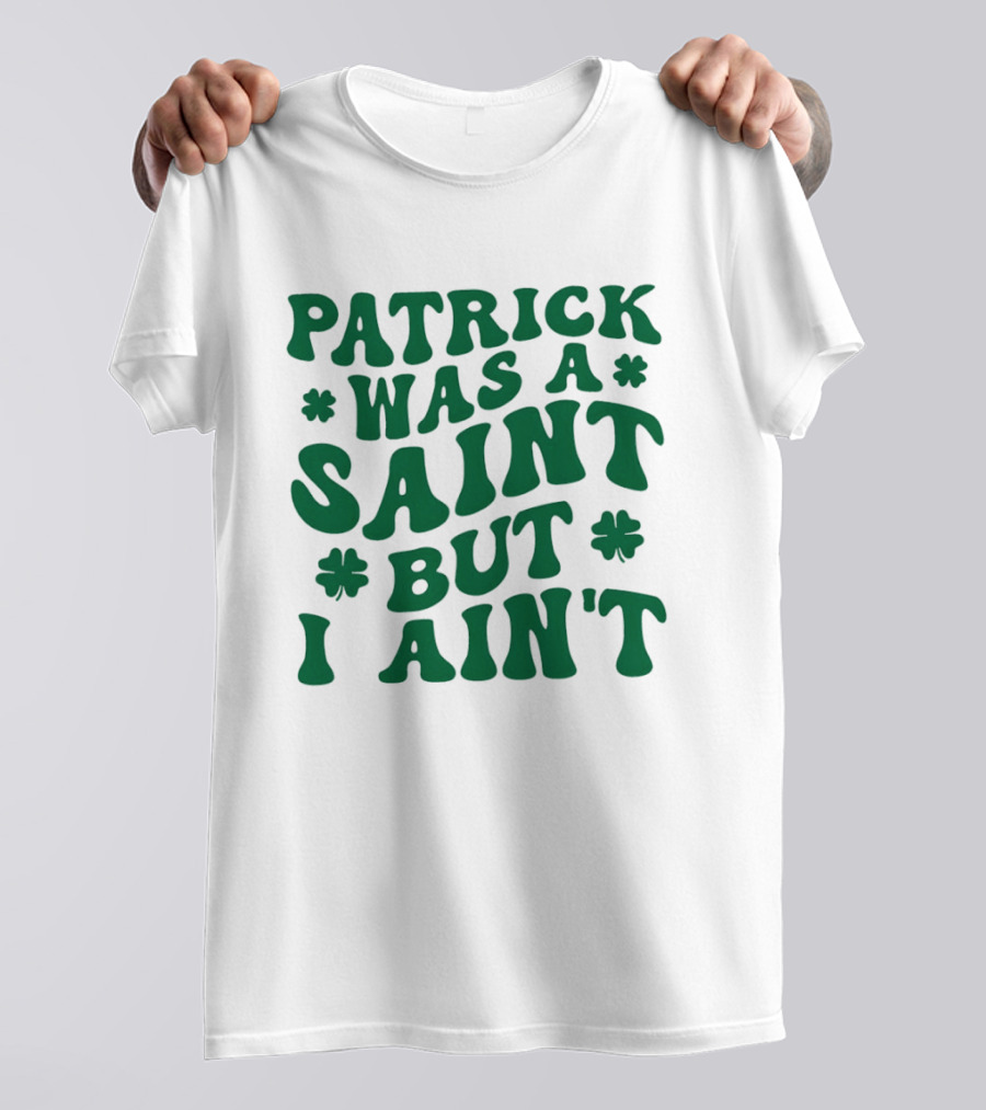 Patrick Was A Saint But I Ain't St. Patrick's Day Humor 2026 T-Shirt