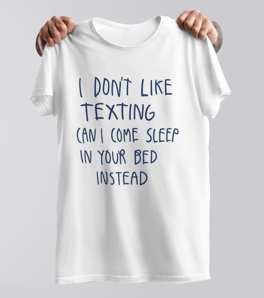 I Don't Like Texting Can I Come Sleep In Your Bed Instead T-Shirt