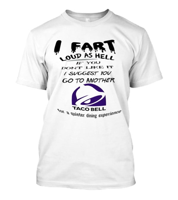 Taco Bell I Fart Loud As Hell If You Don't Like It I Suggest You Go To Another For A Quieter Dining Experience T-Shirt