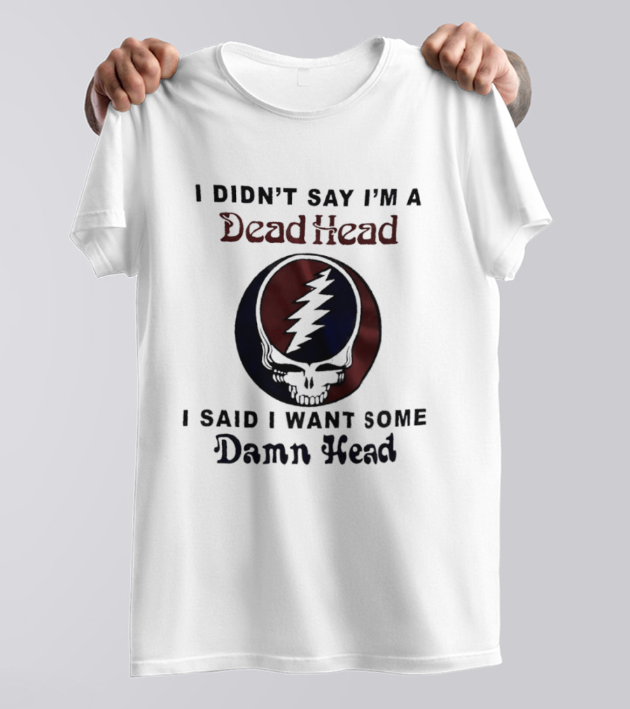 Grateful Dead Skull Lightning Logo I Didn't Say I'm A Deadhead I Said I Want Some Damn Head T-Shirt