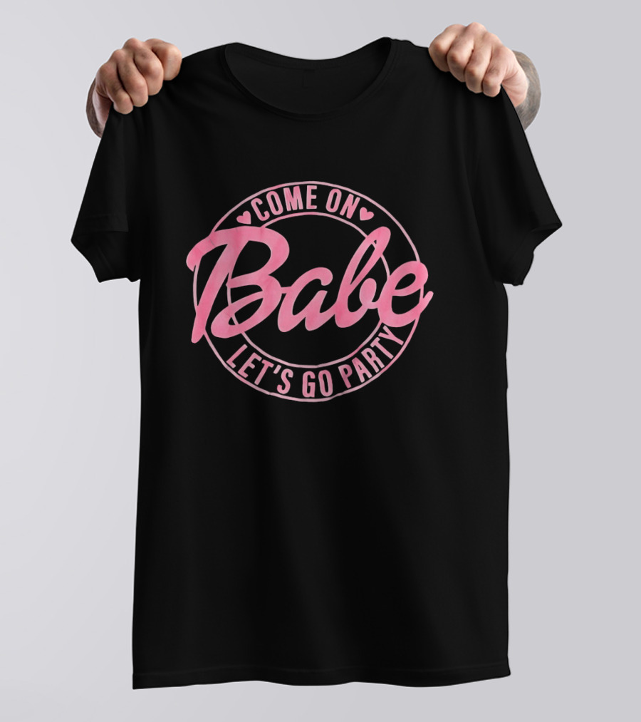 Come On Babe Let's Go Party Fun And Playful T-Shirt