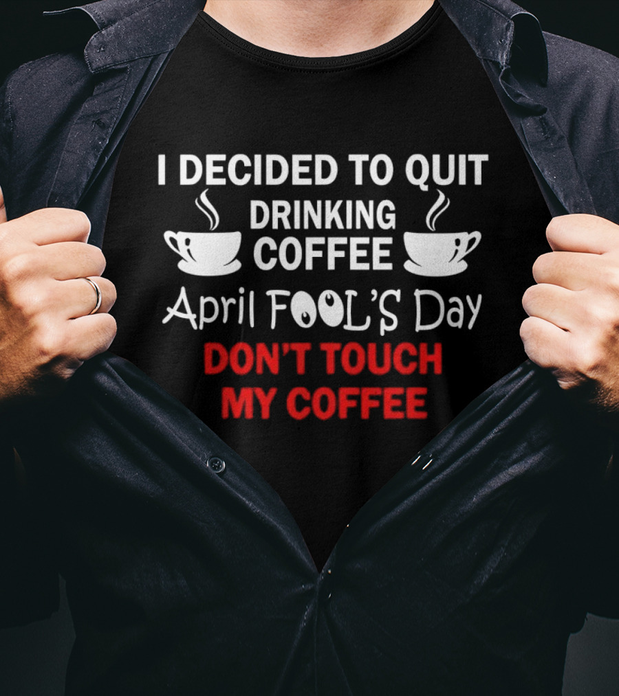 I Decided To Quit Drinking Coffee April Fool's Day Don't Touch My Coffee T-Shirt