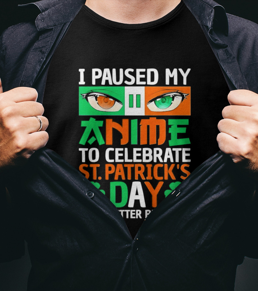 I Paused My Anime To Celebrate St Patrick's Day This Better Be Good T-Shirt