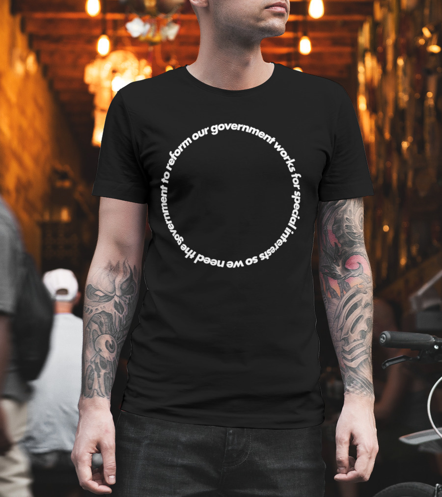 Our Government Works For Special Interests So We Need To Reform Our Government T-Shirt
