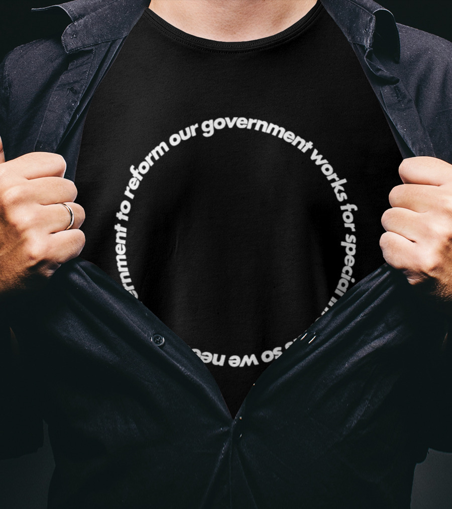 Our Government Works For Special Interests So We Need To Reform Our Government T-Shirt