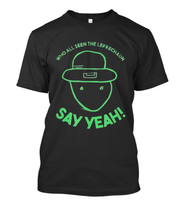 Who All Seen The Leprechaun Say Yeah St. Patrick's Day Fun Green Hat T-Shirt
