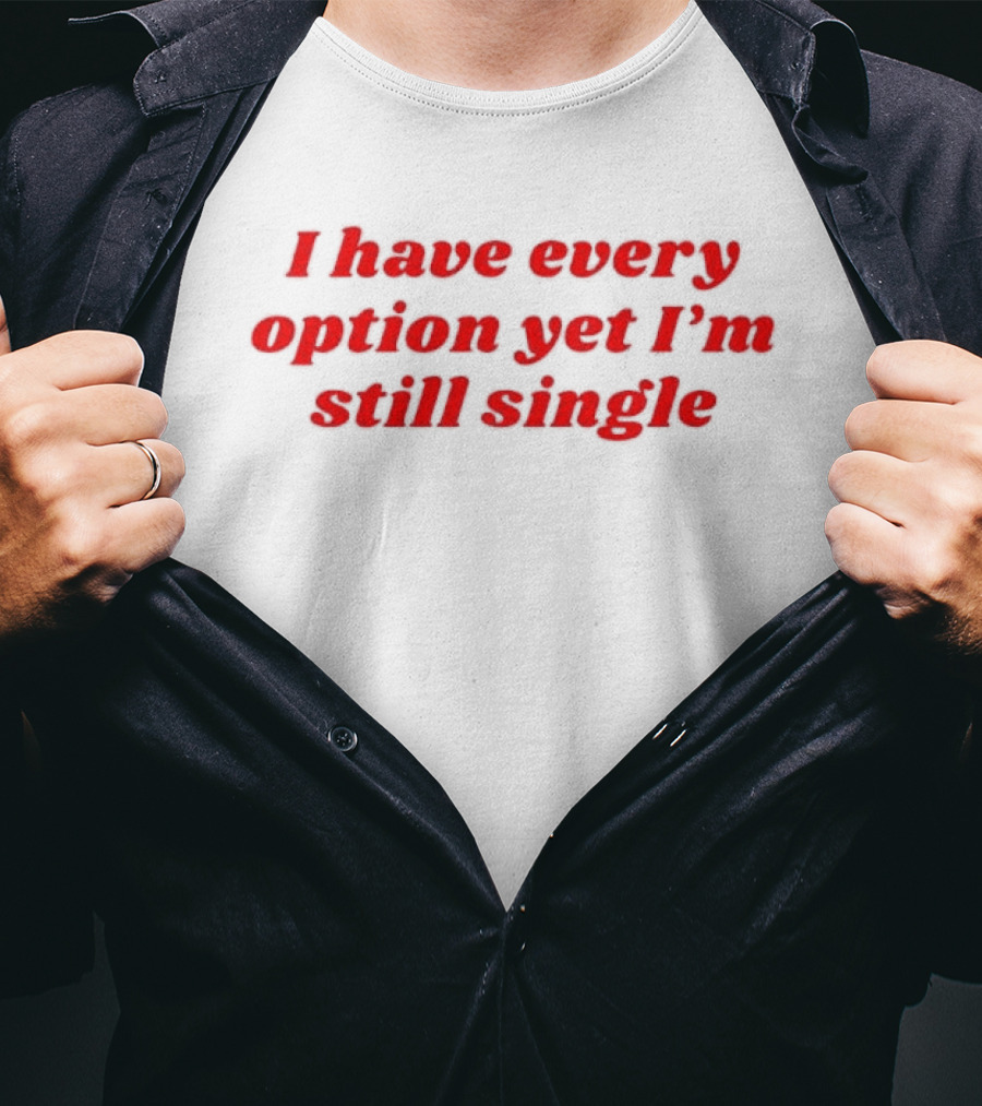 I Have Every Option Yet I'm Still Single T-Shirt