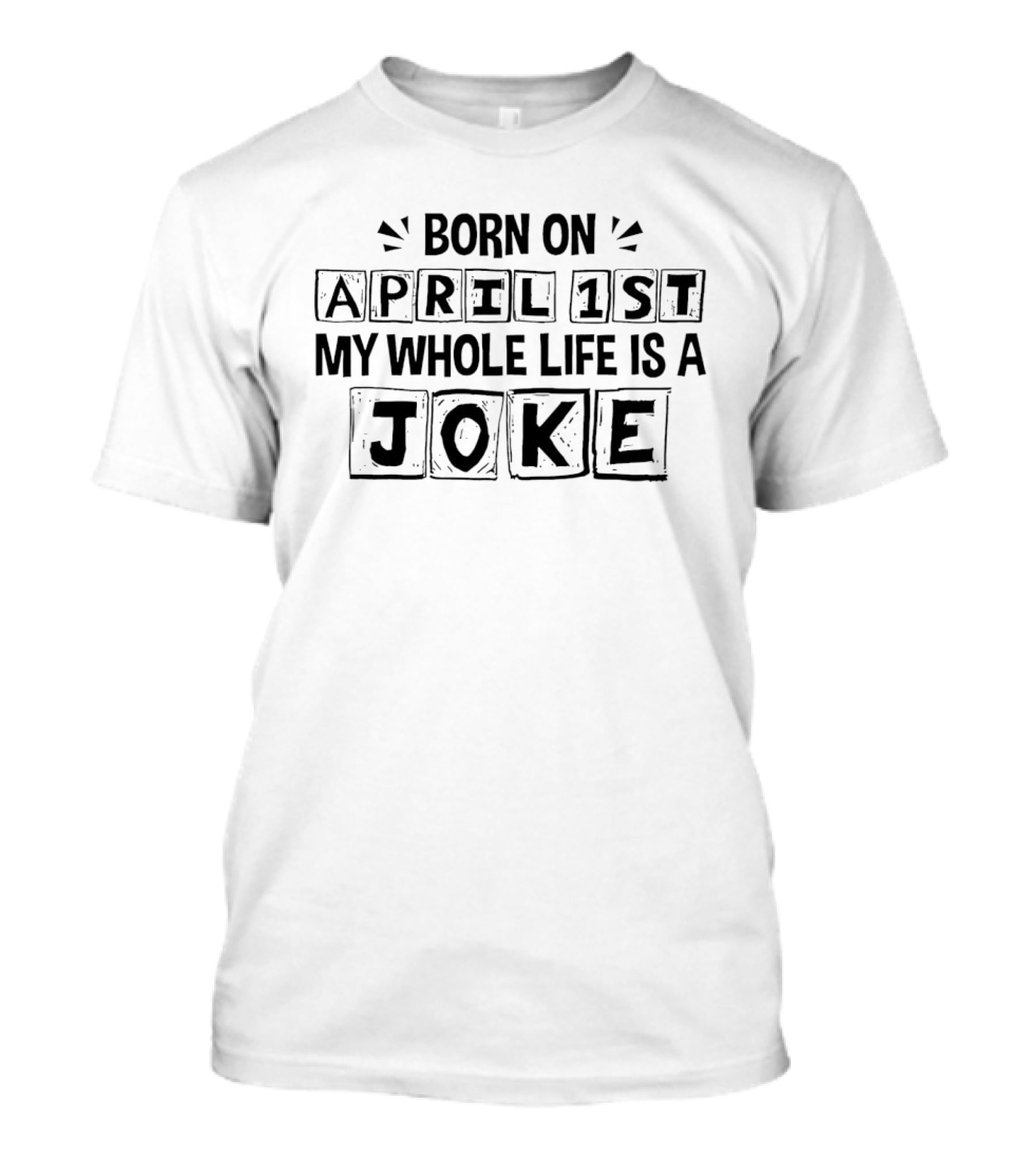 Born On April 1st My Whole Life Is A Joke April Fool's Day T-Shirt