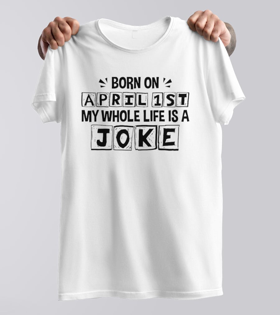 Born On April 1st My Whole Life Is A Joke April Fool's Day T-Shirt