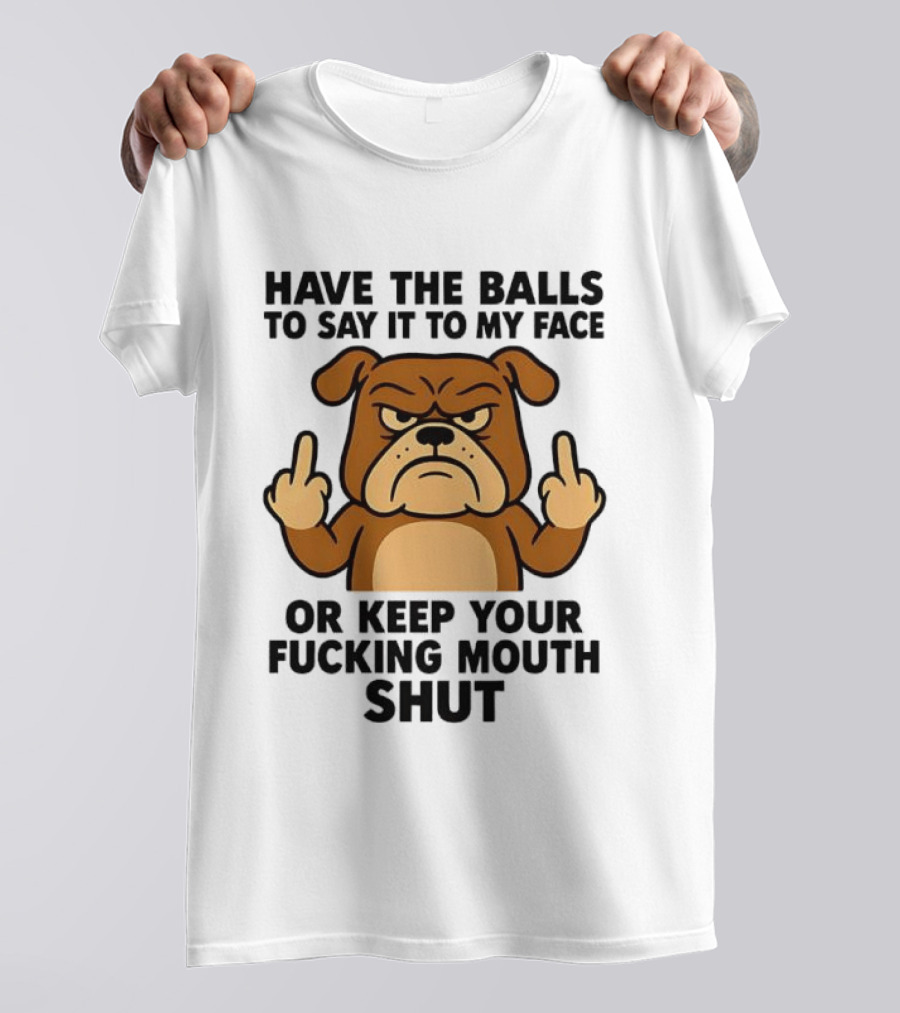 Have The Balls To Say It To My Face Bulldog Keep Your Mouth Shut T-Shirt