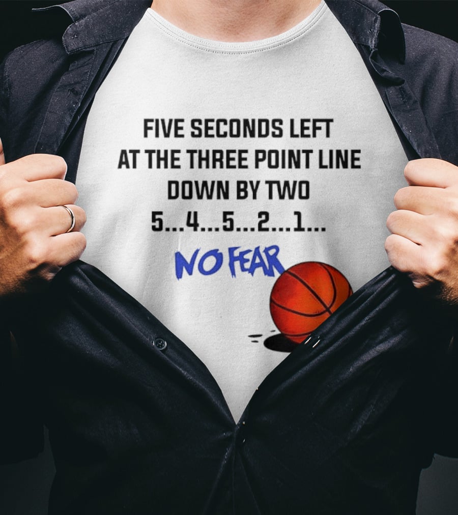 Five Seconds Left At The Three Point Line Down By Two Basketball No Fear T-Shirt