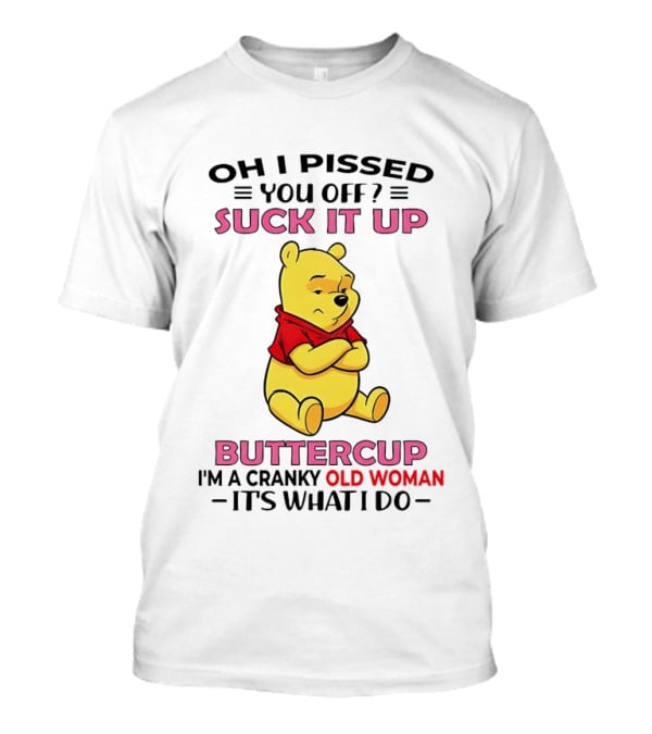 Oh I Pissed You Off Suck It Up Buttercup Winnie The Pooh Cranky Old Woman It's What I Do T-Shirt