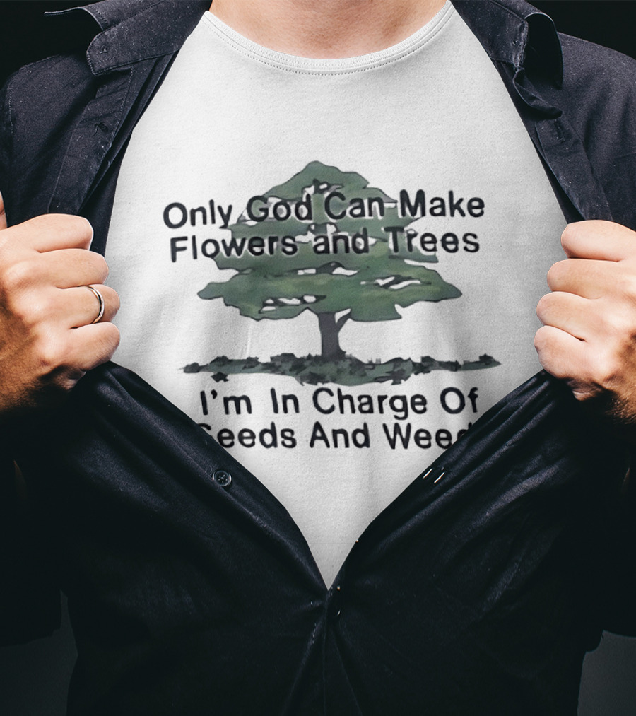 Only God Can Make Flowers Trees I'm In Charge Of Seeds Weeds T-Shirt
