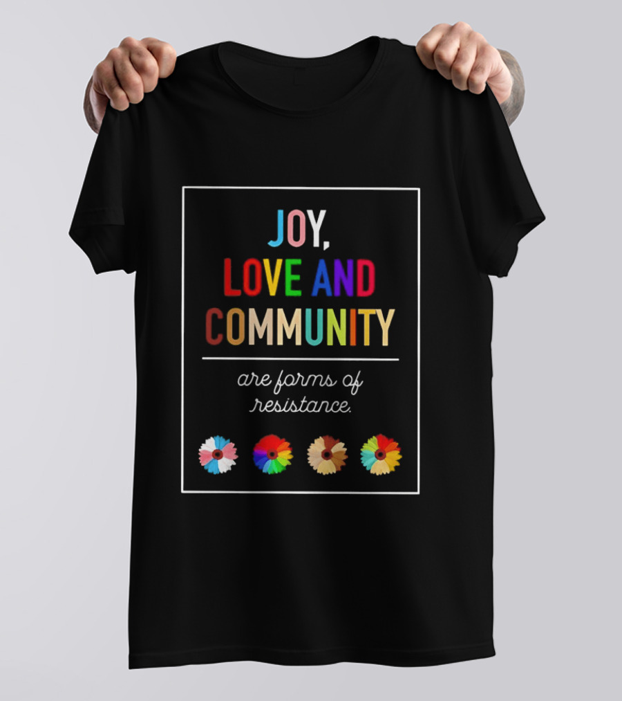 Joy Love And Community Are Forms Of Resistance Colorful Message T-Shirt