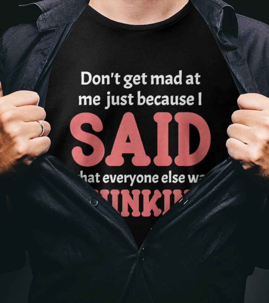 Don't Get Mad At Me Just Because I Said What Everyone Else Was Thinking T-Shirt