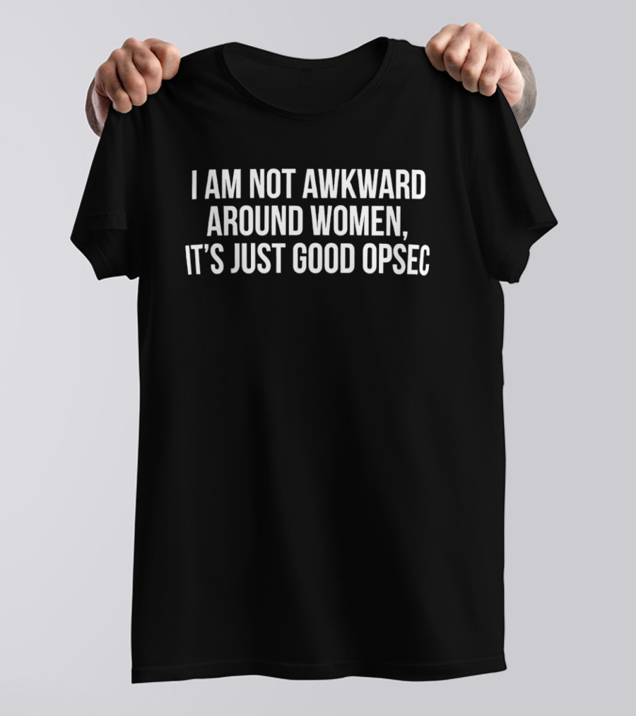 I Am Not Awkward Around Women It's Just Good Opsec Security Humor T-Shirt