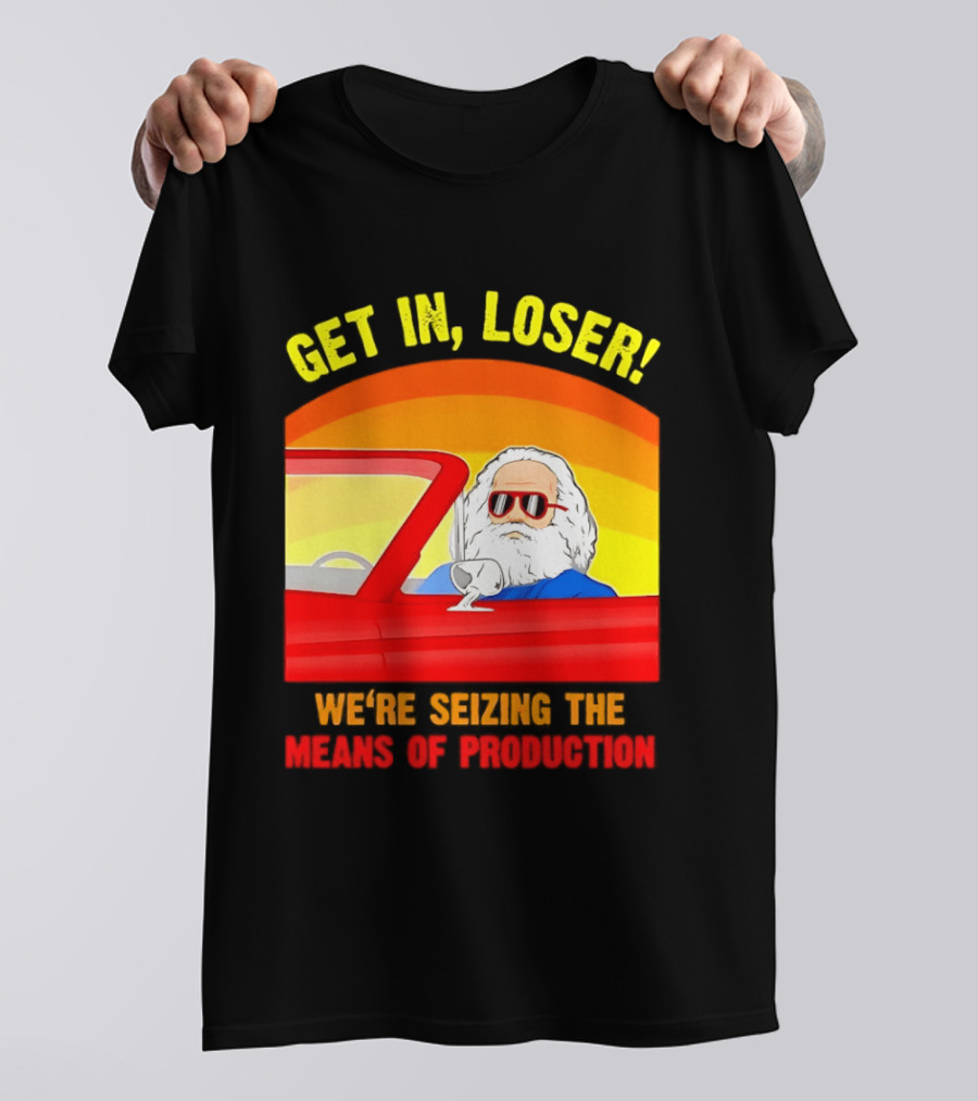 Get In Loser Karl Marx Driving Red Car Seizing The Means Of Production T-Shirt