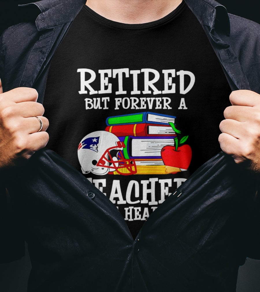 Retired But Forever A Teacher At Heart New England Patriots Helmet And Books With Apple And Pencil T-Shirt