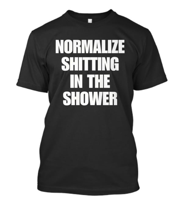 Normalize Shitting In The Shower T-Shirt
