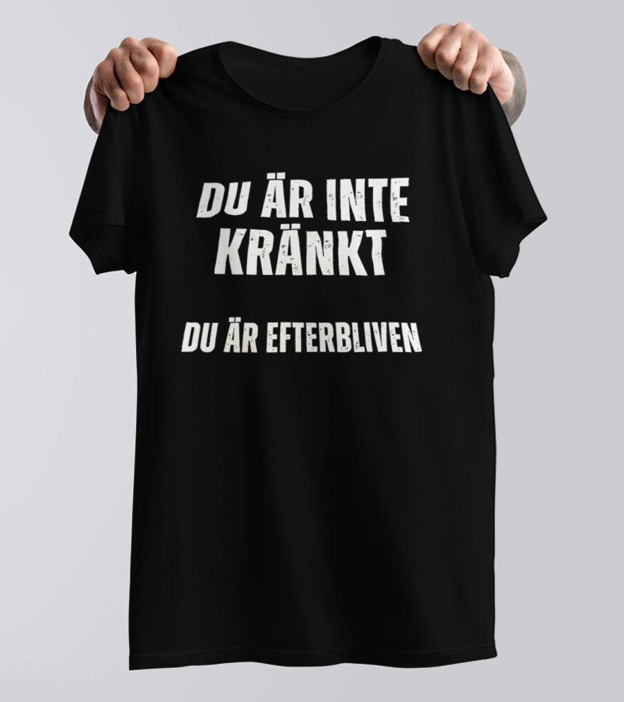Du Ar Inte Krankt Du Ar Efterbliven T-Shirt