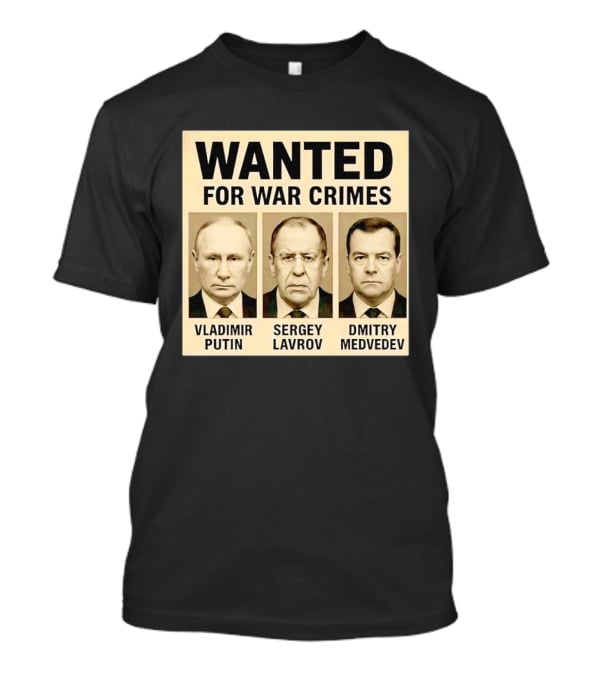 Wanted For War Crimes Vladimir Putin Sergey Lavrov Dmitry Medvedev T-Shirt