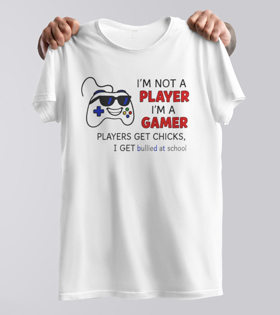 I'm Not A Player I'm A Gamer Players Get Chicks I Get Bullied At School Gamepad T-Shirt