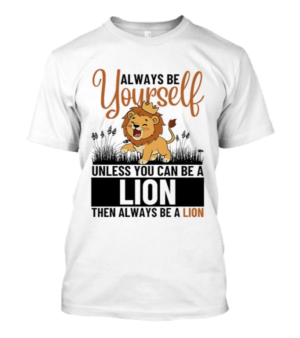Lion Kings Always Be Yourself Unless You Can Be A Lion Then Always Be A Lion T-Shirt