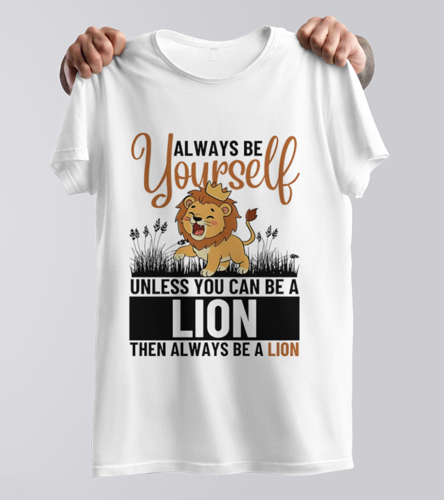 Lion Kings Always Be Yourself Unless You Can Be A Lion Then Always Be A Lion T-Shirt
