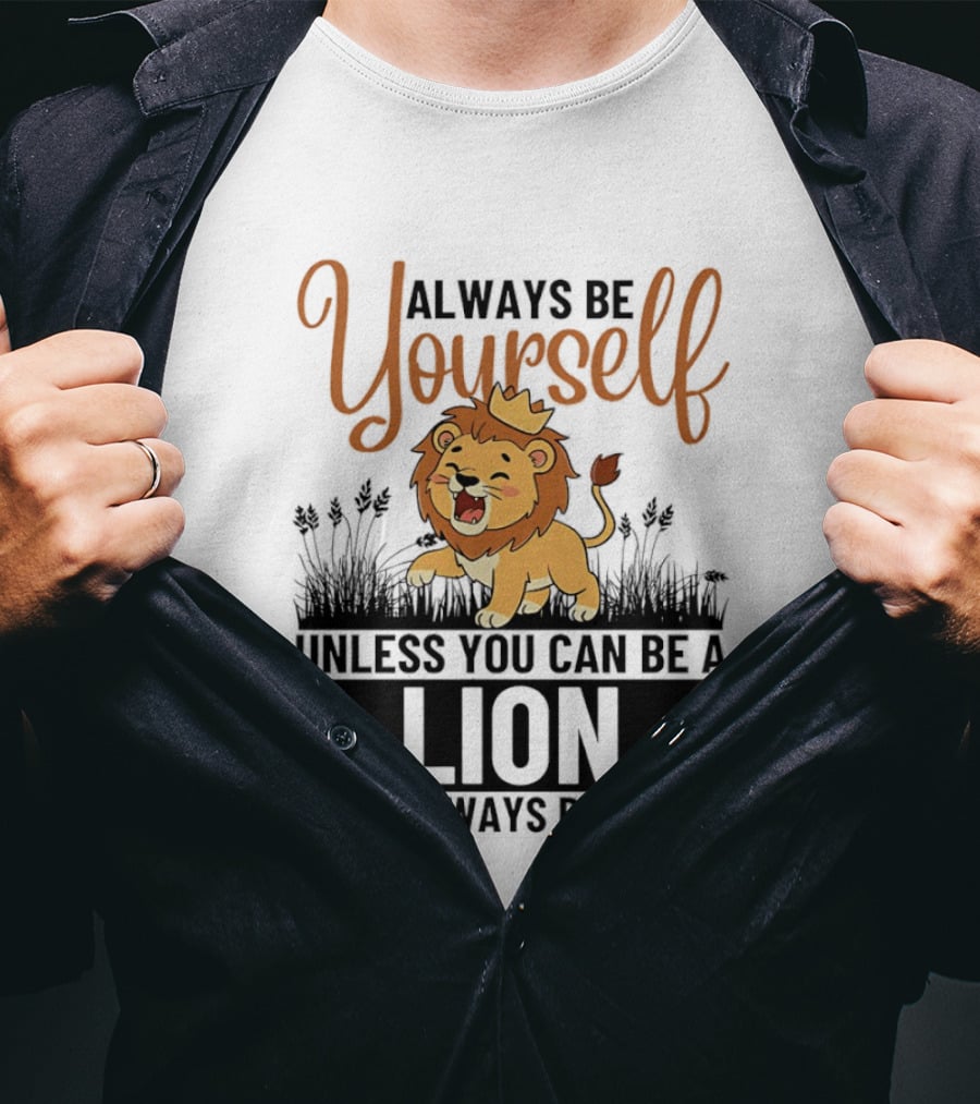 Lion Kings Always Be Yourself Unless You Can Be A Lion Then Always Be A Lion T-Shirt