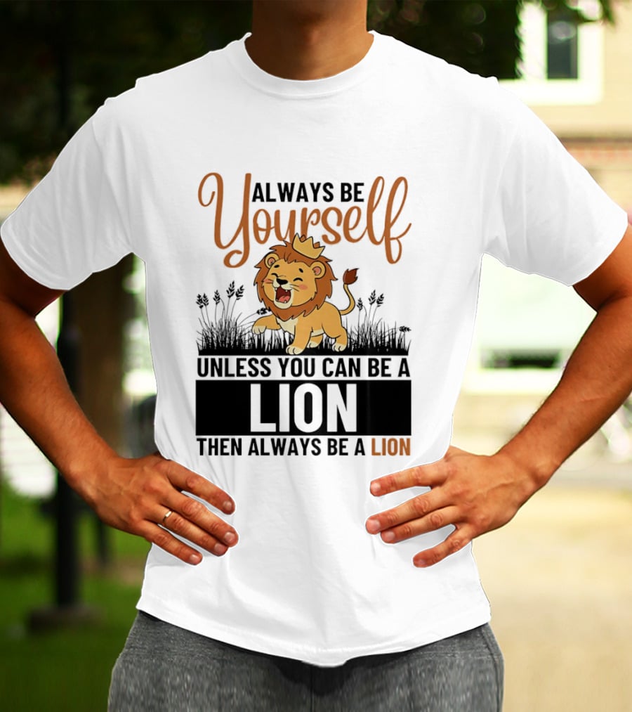 Lion Kings Always Be Yourself Unless You Can Be A Lion Then Always Be A Lion T-Shirt