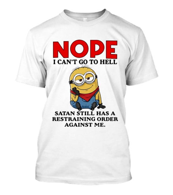 NOPE I Can't Go To Hell Restraining Order Against Me Minion T-Shirt