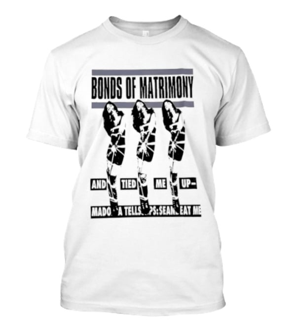 Bonds Of Matrimony Tied Me Up Madonna Tells Sean Eat Me T-Shirt