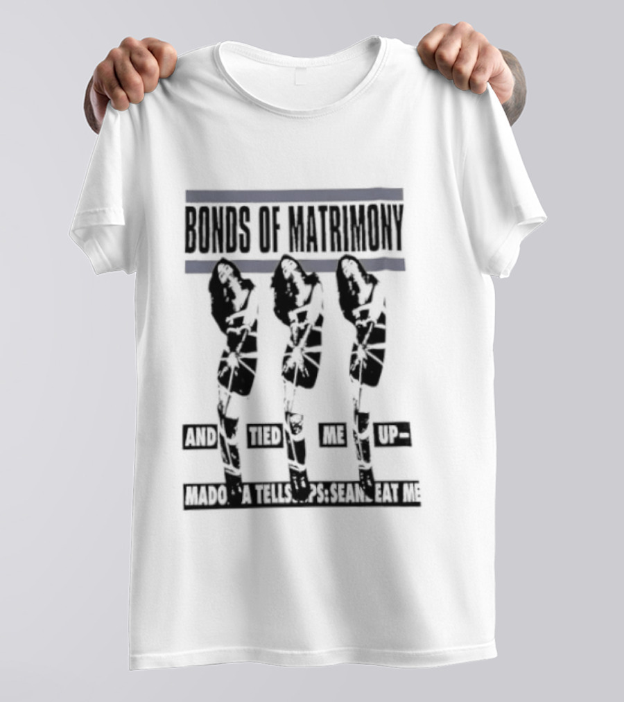 Bonds Of Matrimony Tied Me Up Madonna Tells Sean Eat Me T-Shirt