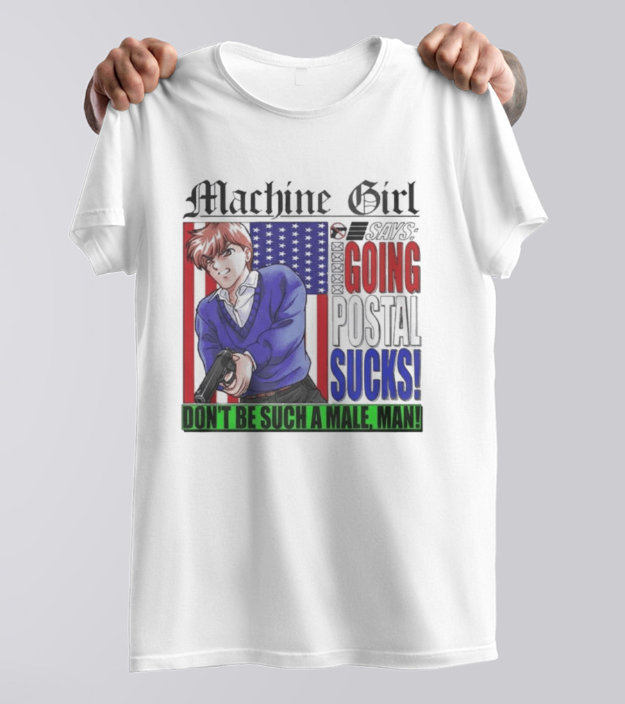 Machine Girl Going Postal Sucks Don't Be Such A Male Man T-Shirt