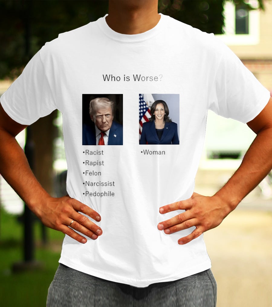 Who Is Worse Trump Racist Rapist Felon Narcissist Pedophile Harris Women T-Shirt