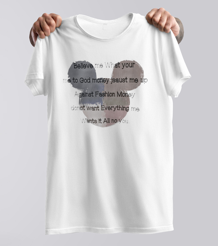 Believe Me What Your Me To God Money Jsaust Me Up Everything All No T-Shirt